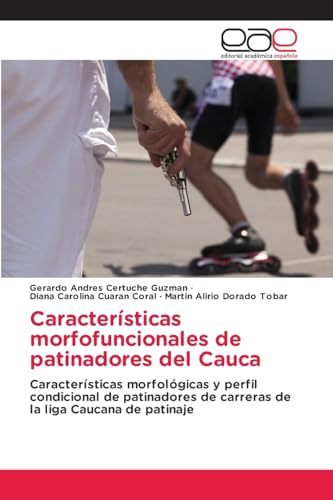Características morfofuncionales de patinadores del Cauca: Características morfológicas y perfil condicional de patinadores de carreras de la liga Caucana de patinaje von Editorial Académica Española
