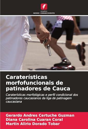 Caraterísticas morfofuncionais de patinadores de Cauca: Caraterísticas morfológicas e perfil condicional dos patinadores caucasianos da liga de patinagem caucasiana von Edições Nosso Conhecimento