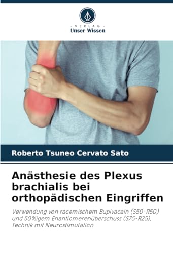 Anästhesie des Plexus brachialis bei orthopädischen Eingriffen: Verwendung von racemischem Bupivacain (S50-R50) und 50%igem Enantiomerenüberschuss (S75-R25), Technik mit Neurostimulation von Verlag Unser Wissen