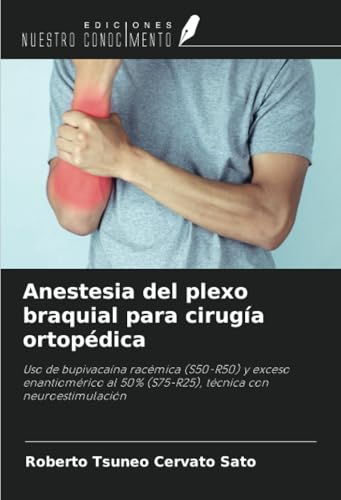 Anestesia del plexo braquial para cirugía ortopédica: Uso de bupivacaína racémica (S50-R50) y exceso enantiomérico al 50% (S75-R25), técnica con neuroestimulación von Ediciones Nuestro Conocimiento