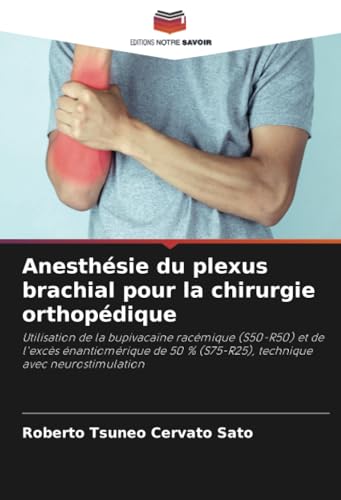 Anesthésie du plexus brachial pour la chirurgie orthopédique: Utilisation de la bupivacaïne racémique (S50-R50) et de l'excès énantiomérique de 50 % (S75-R25), technique avec neurostimulation von Editions Notre Savoir