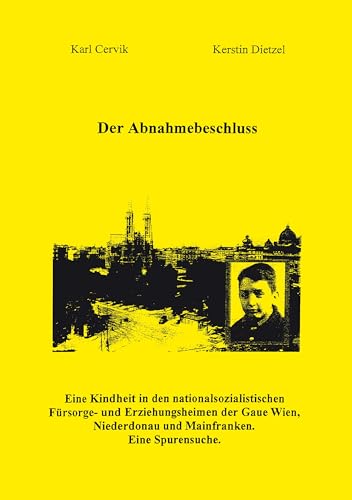 Der Abnahmebeschluss.: Eine Kindheit in den nationalsozialistischen Fürsorge- und Erziehungsanstalten in den Gauen Wien, Niederdonau und Mainfranken. Eine Spurensuche. von Books on Demand GmbH
