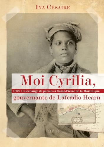 Moi Cyrilia, gouvernante de Lafcadio Hearn : 1888, Un échange de paroles à Saint-Pierre de la Martinique Moi Cyrilia, gouvernante de Lafcadio Hearn : 1888, Un échange de paroles à Saint-Pierre de la Martinique