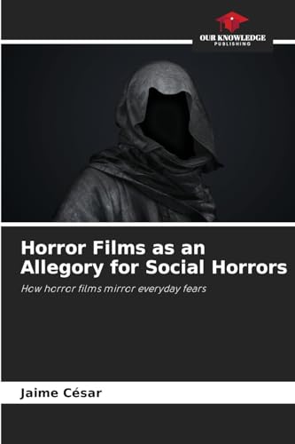 Horror Films as an Allegory for Social Horrors: How horror films mirror everyday fears Horror Films as an Allegory for Social Horrors: How horror films mirror everyday fears