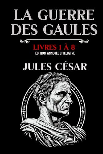 La Guerre des Gaules Livres 1 à 8 Édition annotée et illustré: avec les cartes des campagnes et des batailles