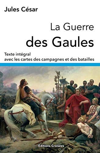 La Guerre des Gaules: Texte intégral avec les cartes des campagnes et des batailles von Independently published
