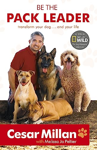 Be the Pack Leader: Use Cesar's Way to Transform Your Dog . . . and Your Life