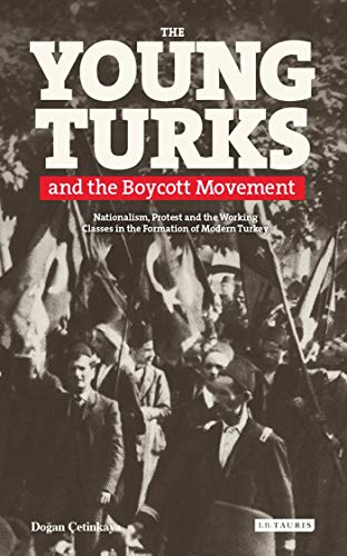 Young Turks and the Boycott Movement, The: Nationalism, Protest and the Working Classes in the Formation of Modern Turkey