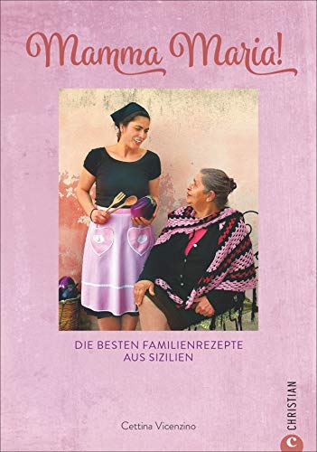 Kochbuch: Mamma Maria! Die besten Familienrezepte aus Sizilien. Sizilianische Küche: Ein Highlight der mediterranen Küche Italiens.: Die besten Familienrezepte aus Sizilien