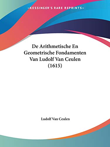 De Arithmetische En Geometrische Fondamenten Van Ludolf Van Ceulen (1615) von Kessinger Publishing