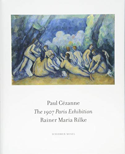 The 1907 Paris Exhibition: Paul Cezanne/ Rainer Maria Rilke von Schirmer /Mosel Verlag Gm