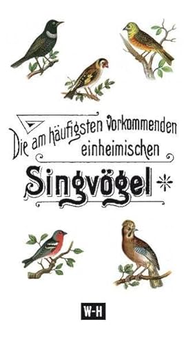 Die am häufigsten vorkommenden heimischen Singvögel: Mit 97 Abbildungen nach Original-Aquarellen und beschreibendem Text