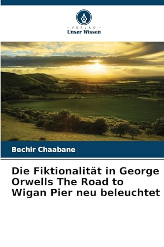 Die Fiktionalität in George Orwells The Road to Wigan Pier neu beleuchtet: DE von Verlag Unser Wissen