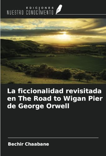 La ficcionalidad revisitada en The Road to Wigan Pier de George Orwell von Ediciones Nuestro Conocimiento