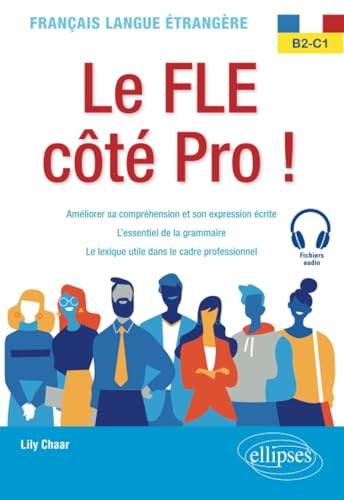 Français langue étrangère. Le FLE côté Pro ! B2-C1: Améliorer sa compréhension et son expression écrite, l'essentiel de la grammaire, le lexique utile dans le cadre professionnel von ELLIPSES