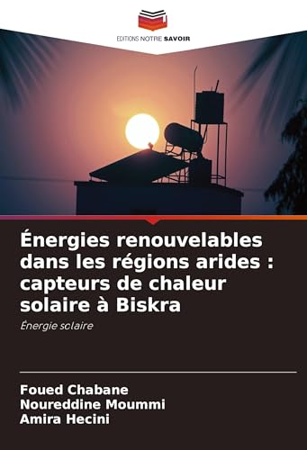 Énergies renouvelables dans les régions arides : capteurs de chaleur solaire à Biskra: Énergie solaire Énergies renouvelables dans les régions arides : capteurs de chaleur solaire à Biskra: Énergie solaire von Editions Notre Savoir