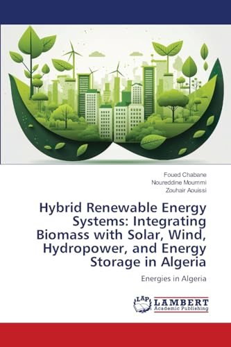 Hybrid Renewable Energy Systems: Integrating Biomass with Solar, Wind, Hydropower, and Energy Storage in Algeria: Energies in Algeria Hybrid Renewable Energy Systems: Integrating Biomass with Solar, Wind, Hydropower, and Energy Storage in Algeria: Energies in Algeria von LAP LAMBERT Academic Publishing