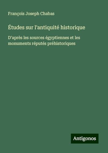 Études sur l'antiquité historique: D'après les sources égyptiennes et les monuments réputés préhistoriques von Antigonos Verlag