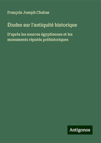 Études sur l'antiquité historique: D'après les sources égyptiennes et les monuments réputés préhistoriques von Antigonos Verlag