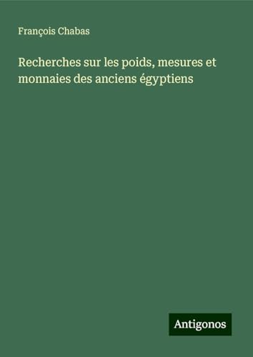 Recherches sur les poids, mesures et monnaies des anciens égyptiens von Antigonos Verlag
