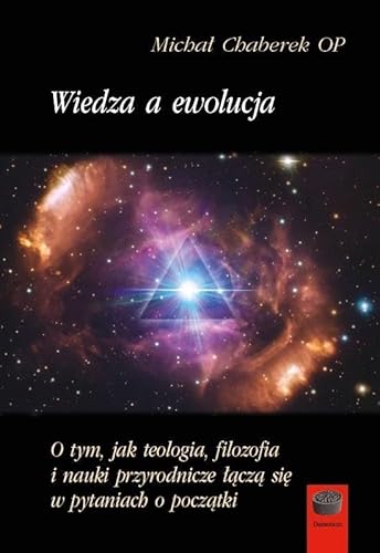 Wiedza a ewolucja: O tym,jak teologia,filozofia i nauki przyrodnicze łączą się w pytaniach o początki von Antyk Marek Derewiecki