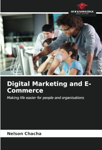 Digital Marketing and E-Commerce: Making life easier for people and organisations von Our Knowledge Publishing
