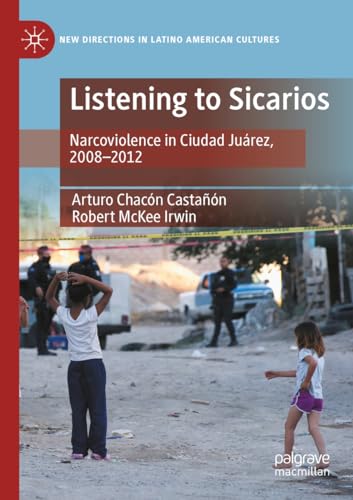 Listening to Sicarios: Narcoviolence in Ciudad Juárez, 2008-2012 (New Directions in Latino American Cultures)