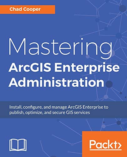 Mastering ArcGIS Enterprise Administration: Install, configure, and manage ArcGIS Enterprise to publish, optimize, and secure GIS services von Packt Publishing