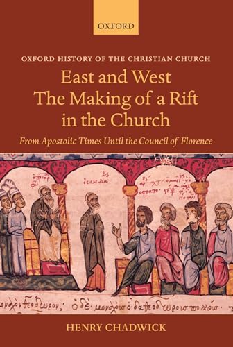 East and West The Making of a Rift in the Church: From Apostolic Times Until the Council of Florence (Oxford History of the Christian Church)
