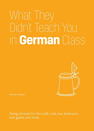 What They Didn't Teach You in German Class: Slang Phrases for the Cafe, Club, Bar, Bedroom, Ball Game and More (Slang Language Books)