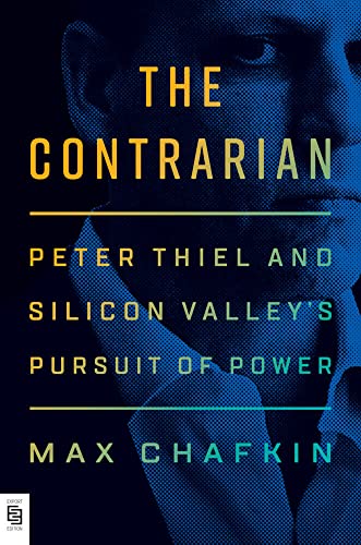 The Contrarian: Peter Thiel and Silicon Valley's Pursuit of Power The Contrarian: Peter Thiel and Silicon Valley's Pursuit of Power
