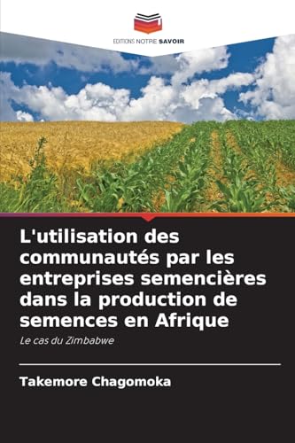 L'utilisation des communautés par les entreprises semencières dans la production de semences en Afrique: Le cas du Zimbabwe von Editions Notre Savoir