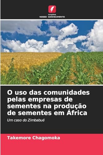 O uso das comunidades pelas empresas de sementes na produção de sementes em África: Um caso do Zimbabué von Edições Nosso Conhecimento