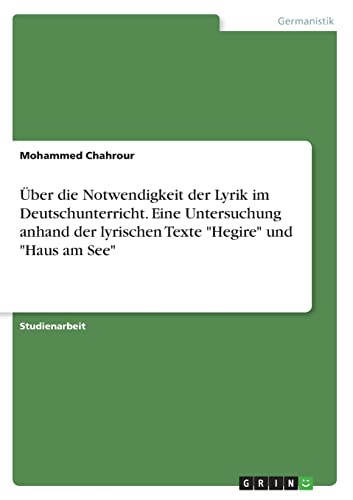 Über die Notwendigkeit der Lyrik im Deutschunterricht. Eine Untersuchung anhand der lyrischen Texte "Hegire" und "Haus am See" von Books on Demand