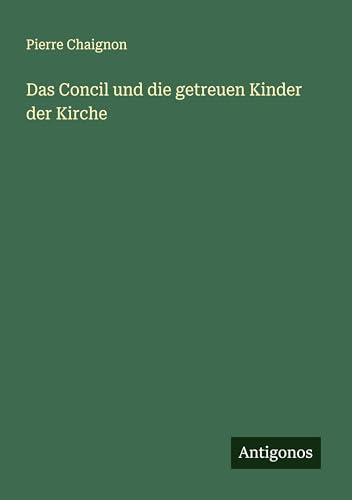 Das Concil und die getreuen Kinder der Kirche von Antigonos Verlag