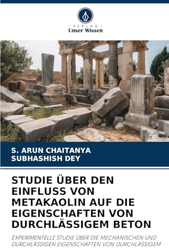 STUDIE ÜBER DEN EINFLUSS VON METAKAOLIN AUF DIE EIGENSCHAFTEN VON DURCHLÄSSIGEM BETON: EXPERIMENTELLE STUDIE ÜBER DIE MECHANISCHEN UND DURCHLÄSSIGEN EIGENSCHAFTEN VON DURCHLÄSSIGEM BETON von Verlag Unser Wissen