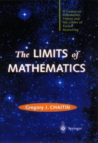 The Limits of Mathematics: A course on information theory and the limits of formal reasoning (Discrete Mathematics and Theoretical Computer Science)