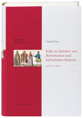 Köln im Zeitalter von Reformation und katholischer Reform 1512/13-1610: Das Köln von früher entdecken. Fundierte Einblicke in die Stadtgeschichte Kölns: Geschichte der Stadt Köln, Band 5 von Greven Verlag