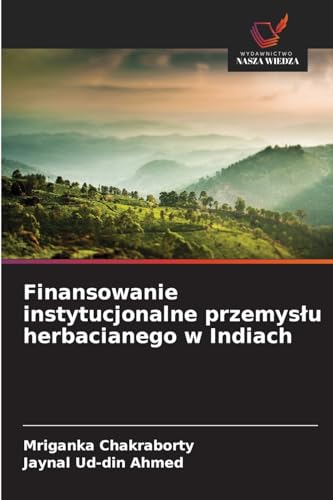 Finansowanie instytucjonalne przemys¿u herbacianego w Indiach: DE von Wydawnictwo Nasza Wiedza