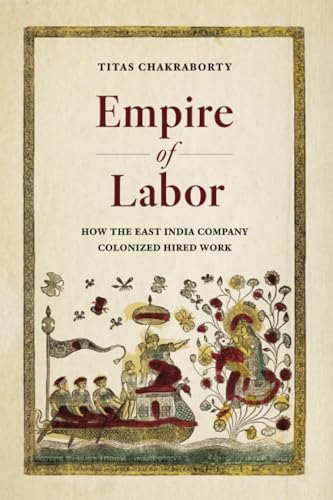 Empire of Labor: How the East India Company Colonized Hired Work von University of California Press