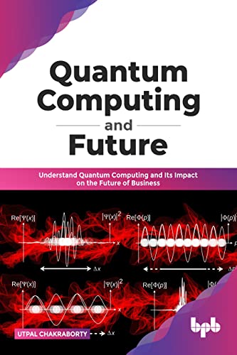 Quantum Computing and Future: Understand Quantum Computing and Its Impact on the Future of Business (English Edition) von BPB Publications