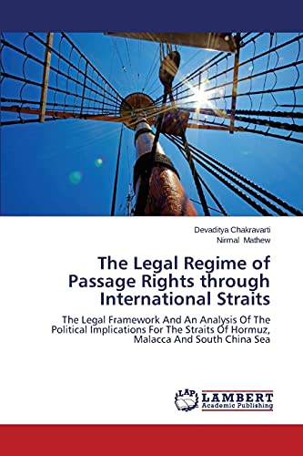 The Legal Regime of Passage Rights through International Straits: The Legal Framework And An Analysis Of The Political Implications For The Straits Of Hormuz, Malacca And South China Sea von LAP Lambert Academic Publishing