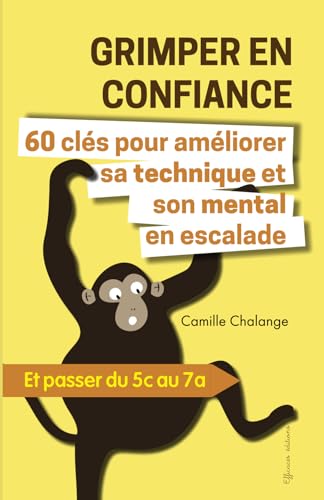 GRIMPER EN CONFIANCE - 60 clés pour améliorer sa technique et son mental en escalade: Et passer du 5c au 7a (ESCALADE PROGRESSION, Band 1)