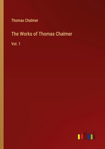 The Works of Thomas Chalmer: Vol. 1 von Outlook Verlag