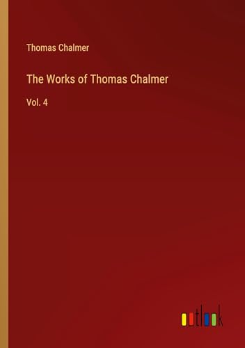 The Works of Thomas Chalmer: Vol. 4 von Outlook Verlag