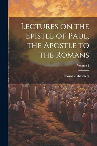 Lectures on the Epistle of Paul, the Apostle to the Romans; Volume 4 von Legare Street Press