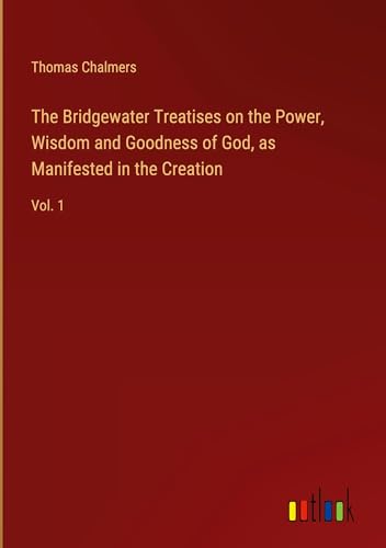 The Bridgewater Treatises on the Power, Wisdom and Goodness of God, as Manifested in the Creation: Vol. 1 von Outlook Verlag