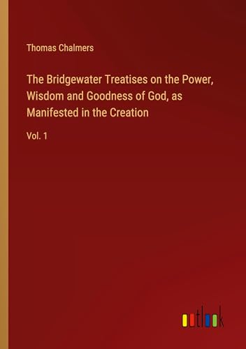 The Bridgewater Treatises on the Power, Wisdom and Goodness of God, as Manifested in the Creation: Vol. 1 von Outlook Verlag
