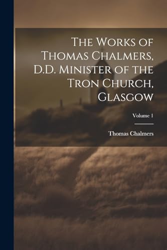 The Works of Thomas Chalmers, D.D. Minister of the Tron Church, Glasgow; Volume 1 von Legare Street Press