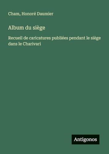 Album du siège: Recueil de caricatures publiées pendant le siège dans le Charivari Album du siège: Recueil de caricatures publiées pendant le siège dans le Charivari von Antigonos Verlag